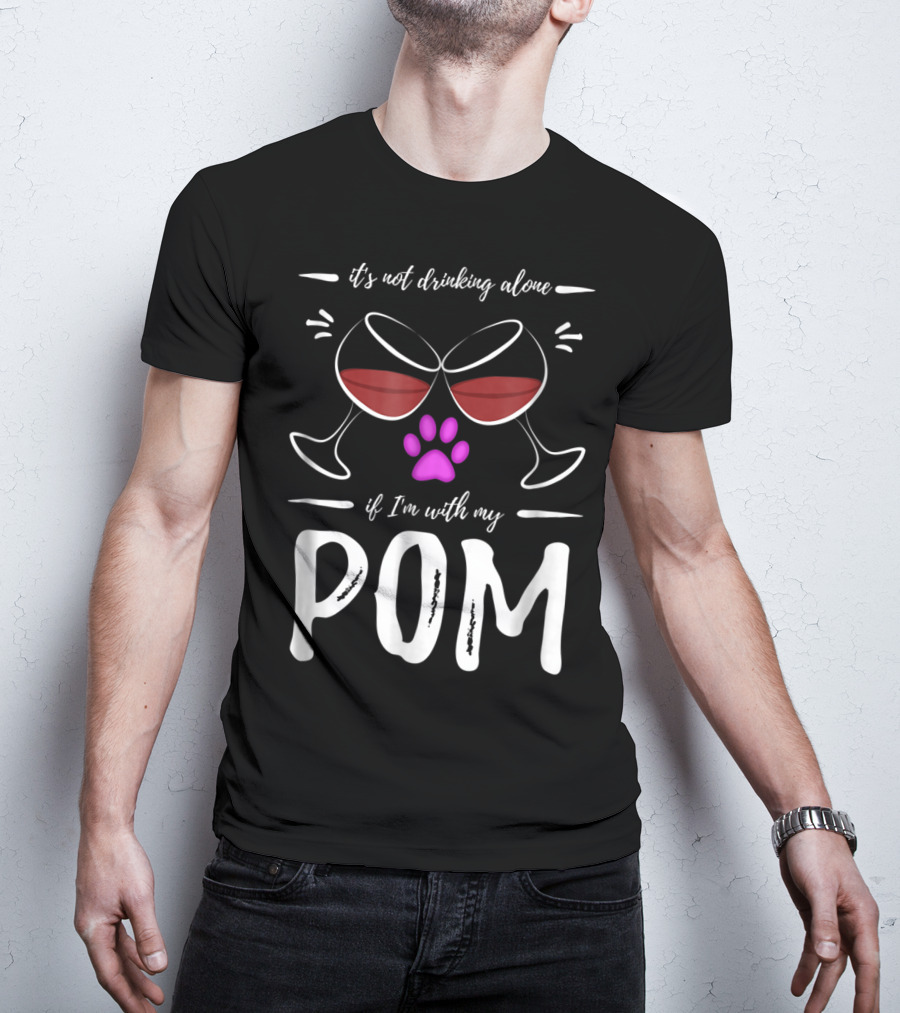 Pom Mom Wine Drinker It's Not Drinking Alone If I'm With My Pom T-Shirt