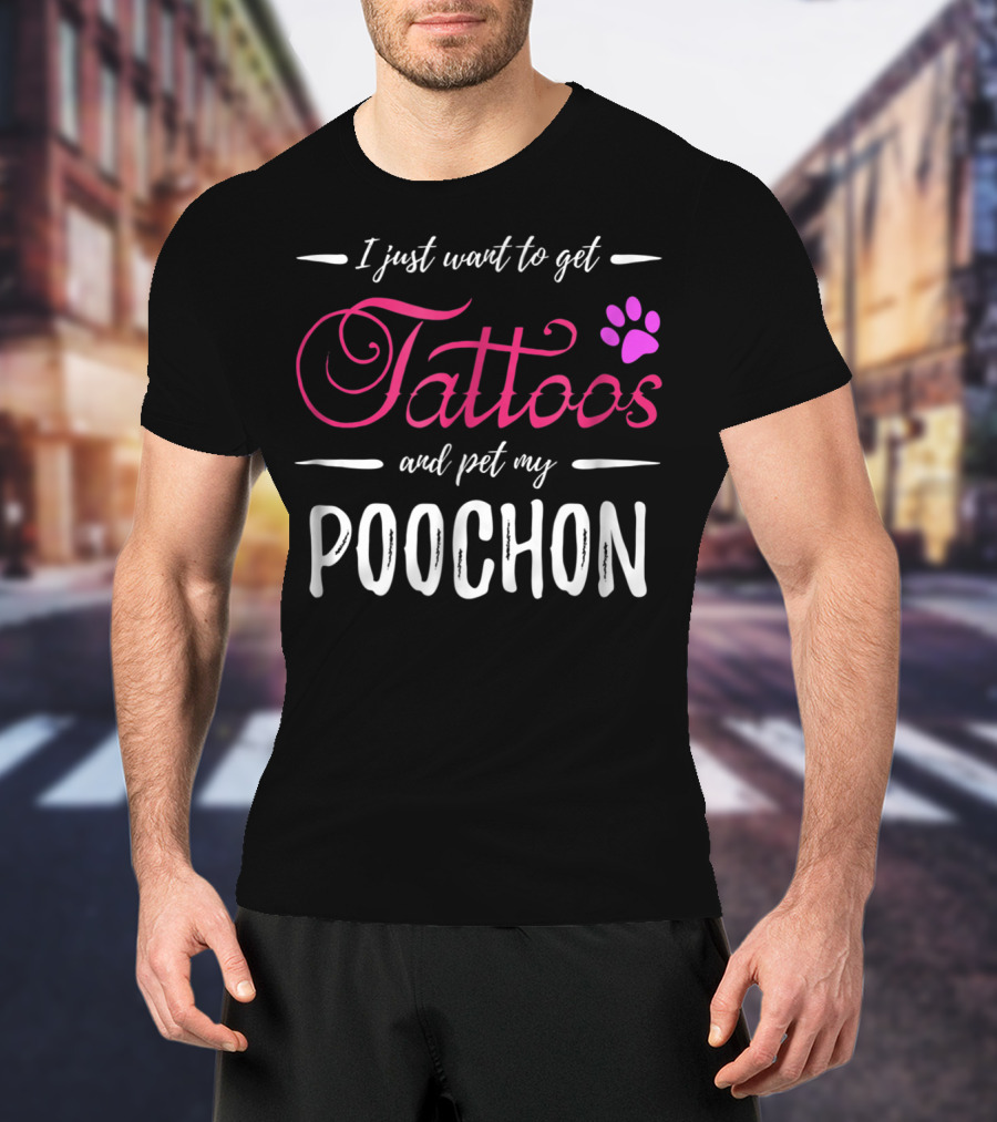 I Just Want To Get Tattoos And Pet My Poochon Dog Lover Tattoo Funny Dog Mom Idea20 T-Shirt