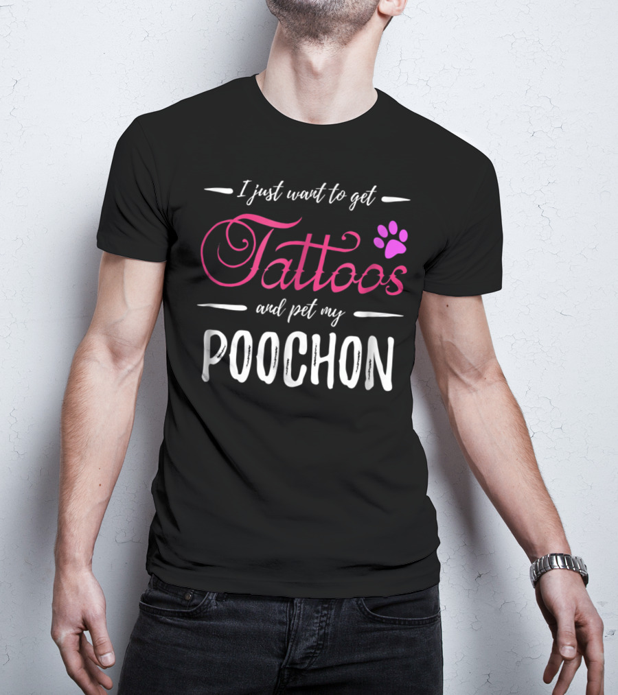 I Just Want To Get Tattoos And Pet My Poochon Dog Lover Tattoo Funny Dog Mom Idea20 T-Shirt