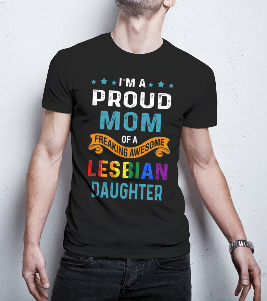 I'm A Proud Mom Of A Freaking Awesome Lesbian Daughter T-Shirt