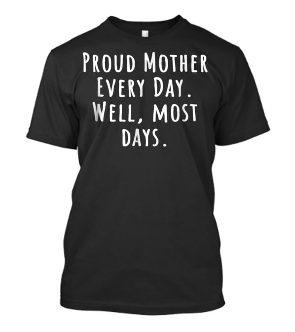 Proud Mother Every Day Well Most Days Gag Mom Birthday Present T-Shirt