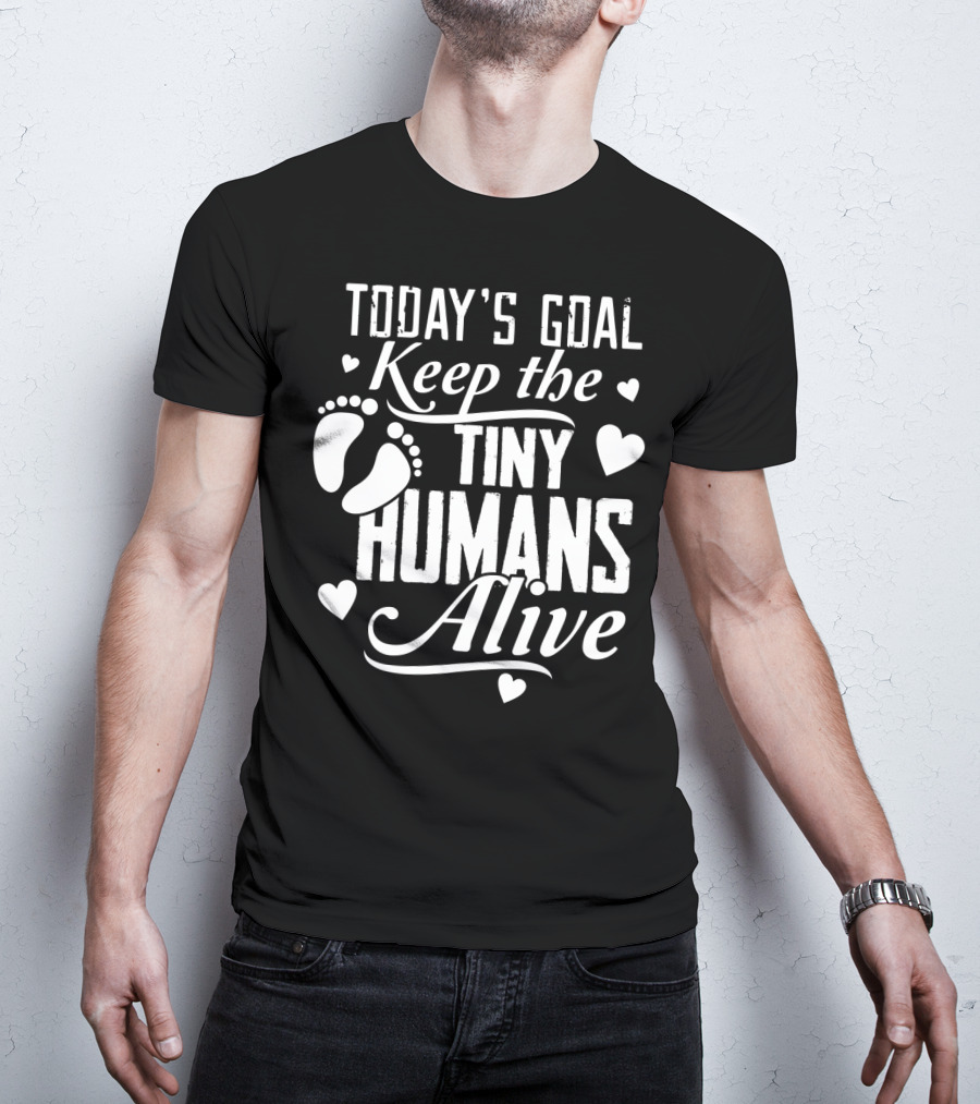 Today's Goal Keep The Tiny Humans Alive With Heart And Footprint Graphics T-Shirt