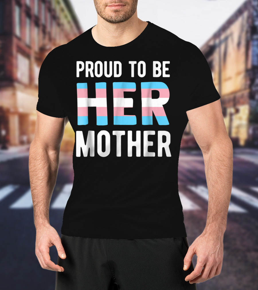 Proud To Be Her Mother Transgender Support Trans Woman Mom T-Shirt