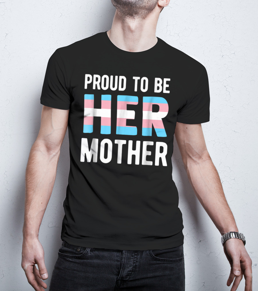 Proud To Be Her Mother Transgender Support Trans Woman Mom T-Shirt
