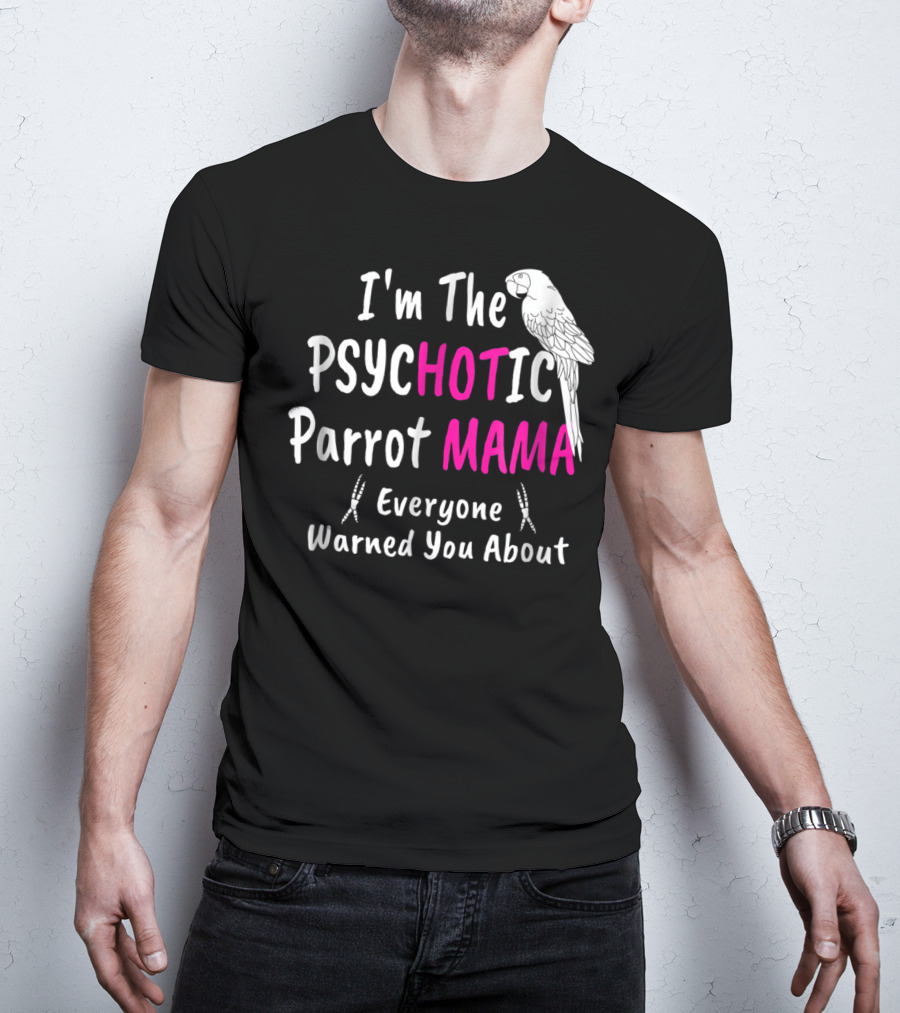 I'm The Psychotic Parrot Mama Everyone Warned You About T-Shirt