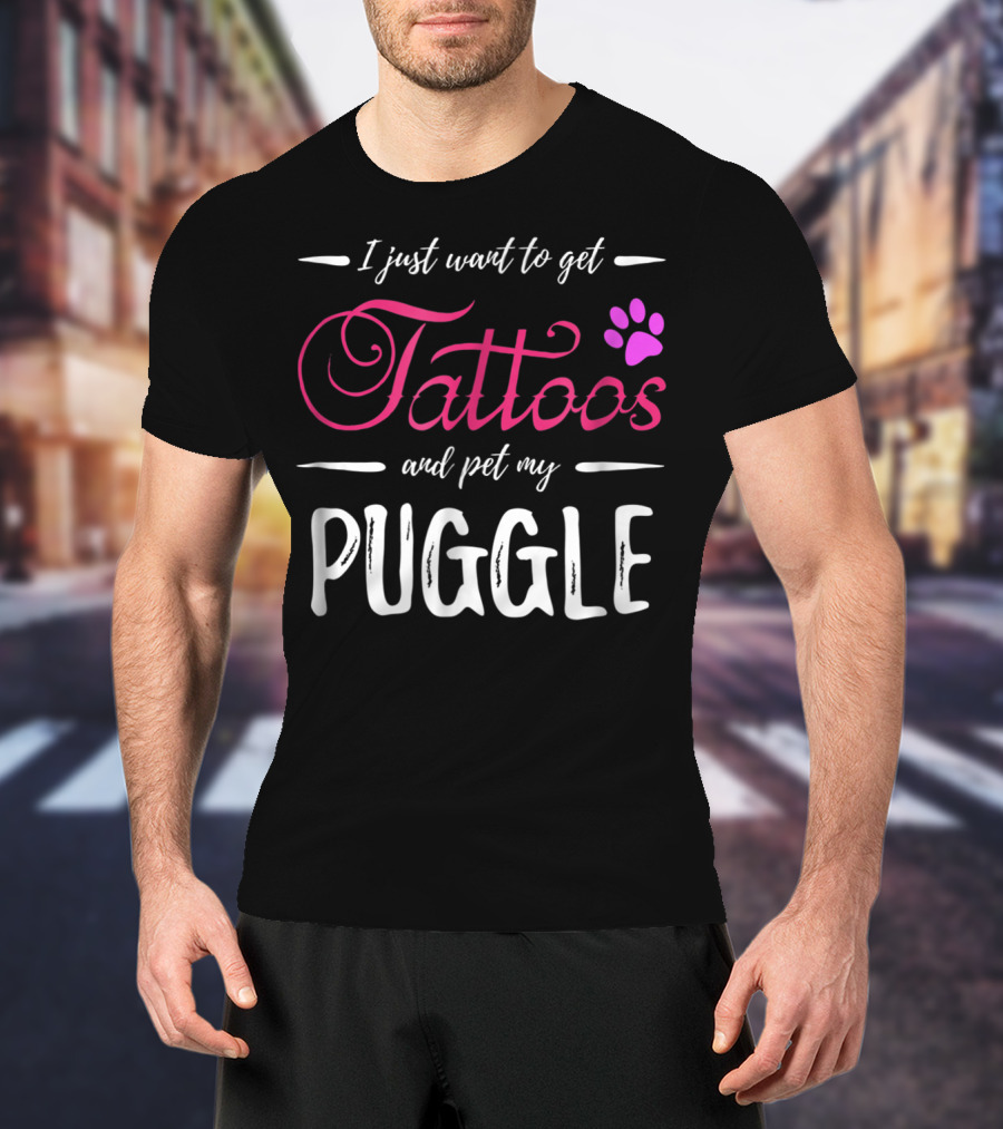 I Just Want To Get Tattoos And Pet My Puggle Dog Lover Tattoo Funny Dog Mom T-Shirt