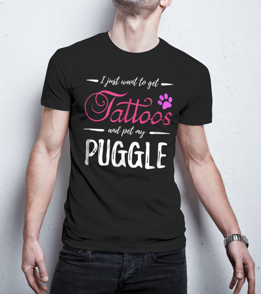 I Just Want To Get Tattoos And Pet My Puggle Dog Lover Tattoo Funny Dog Mom T-Shirt