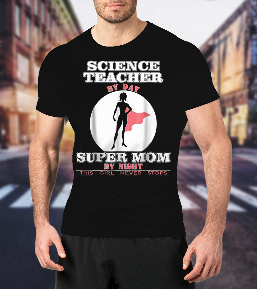 Science Teacher By Day Super Mom By Night This Girl Never Stops T-Shirt