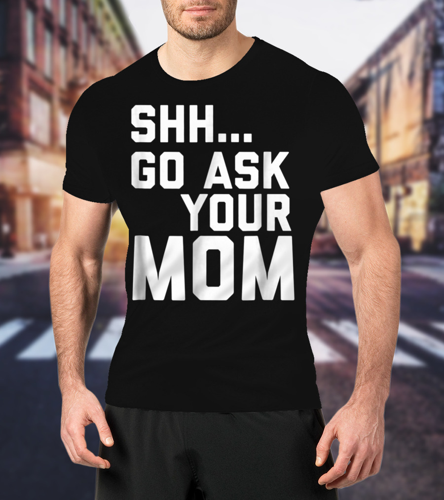 Shh Go Ask Your Mom T-Shirt