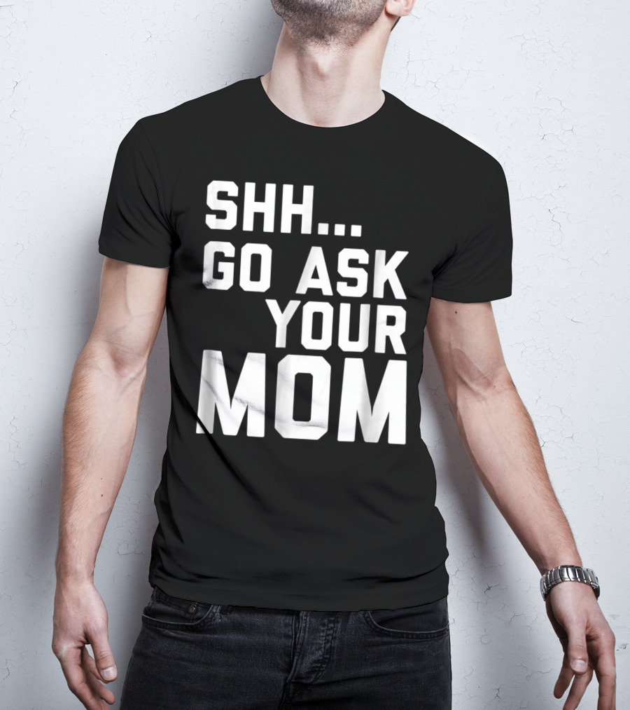 Shh Go Ask Your Mom T-Shirt