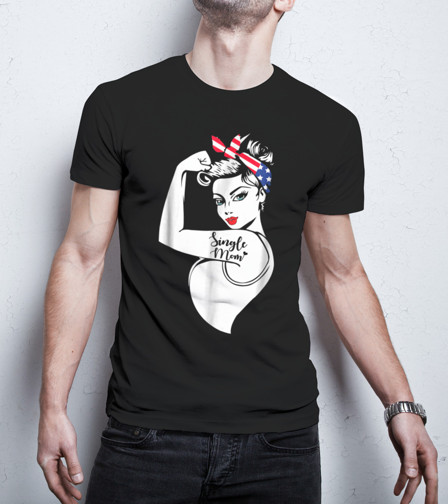 Single Mom Unbreakable Strong Women With Patriotic Rosie The Riveter T-Shirt