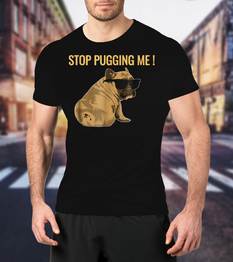 Stop Pugging Me Pug Themed Lover With Sunglasses For Pug Mom Dad T-Shirt