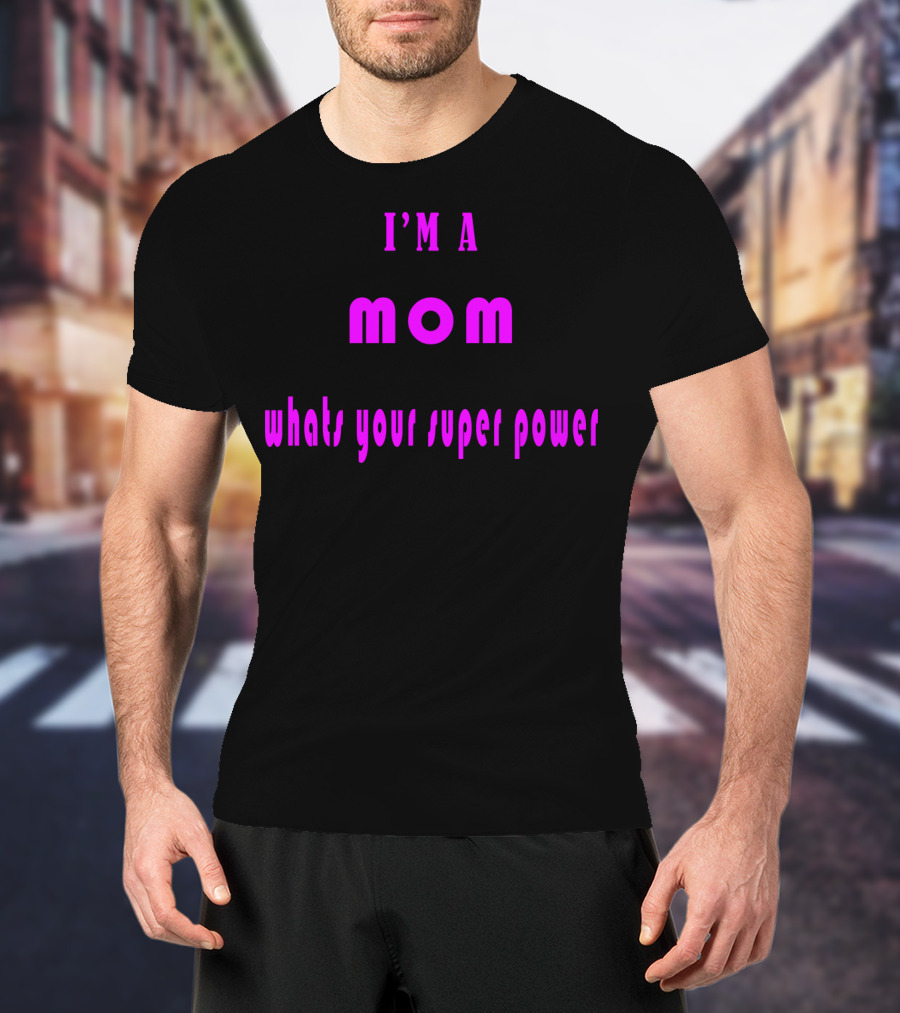 I'm A Mom What's Your Super Power Super Mom For Mothers Mom For The Amazing Mom T-Shirt