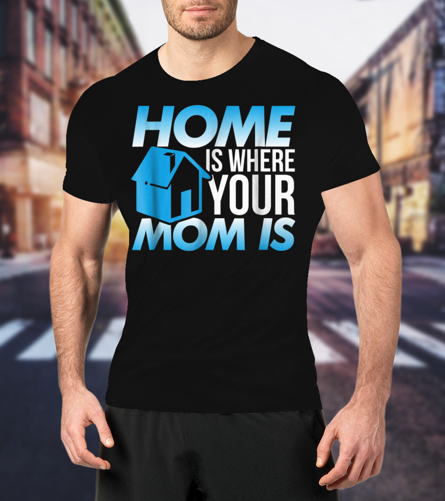 Sweet Mother Home Is Where Your Mom Is T-Shirt