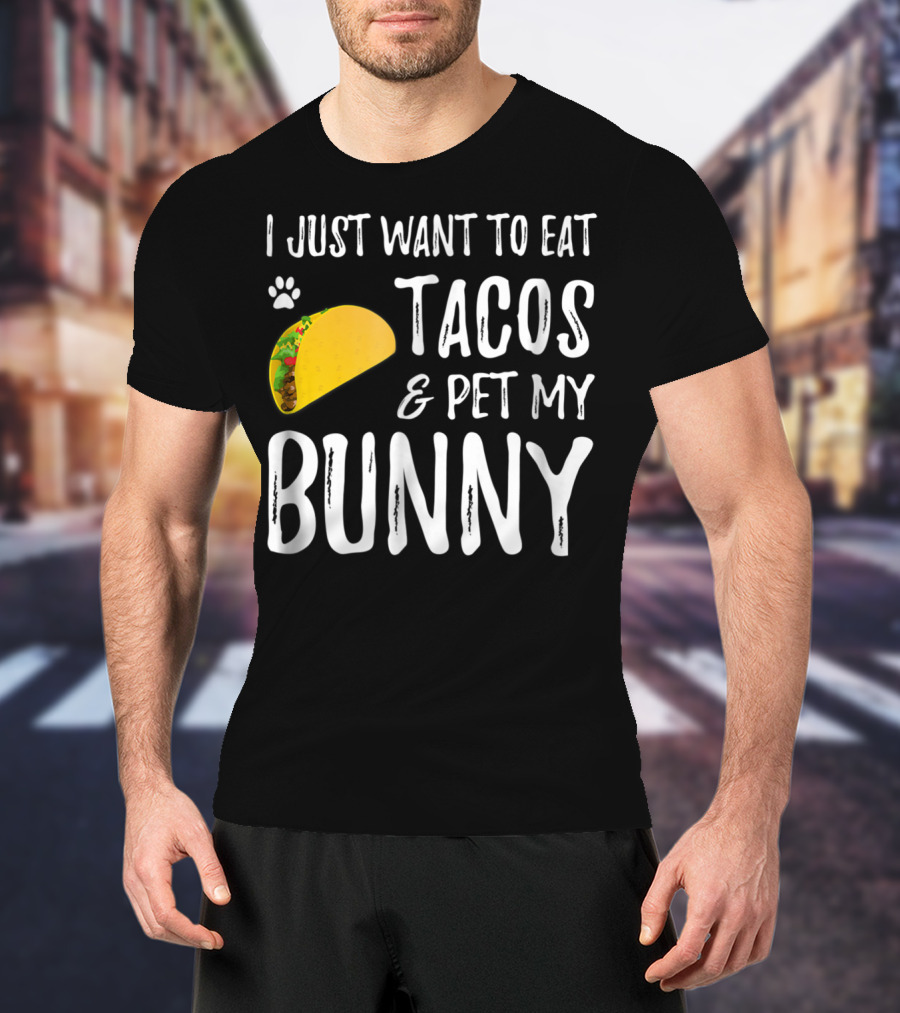 I Just Want To Eat Tacos And Pet My Bunny For Taco Lover Bunny Mom Or Dad T-Shirt