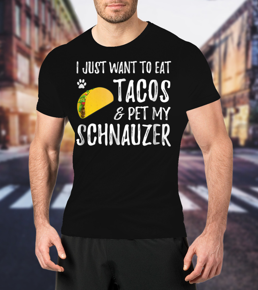 I Just Want To Eat Tacos And Pet My Schnauzer T-Shirt