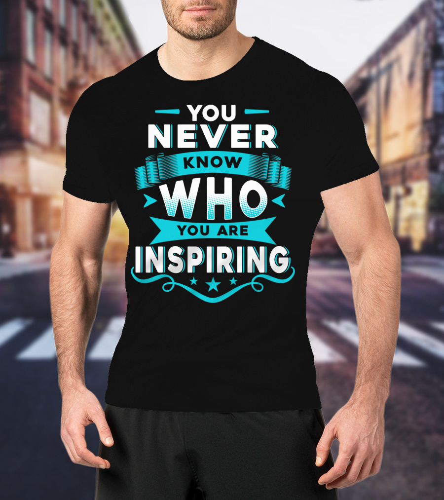 You Never Know Who You Are Inspiring T-Shirt