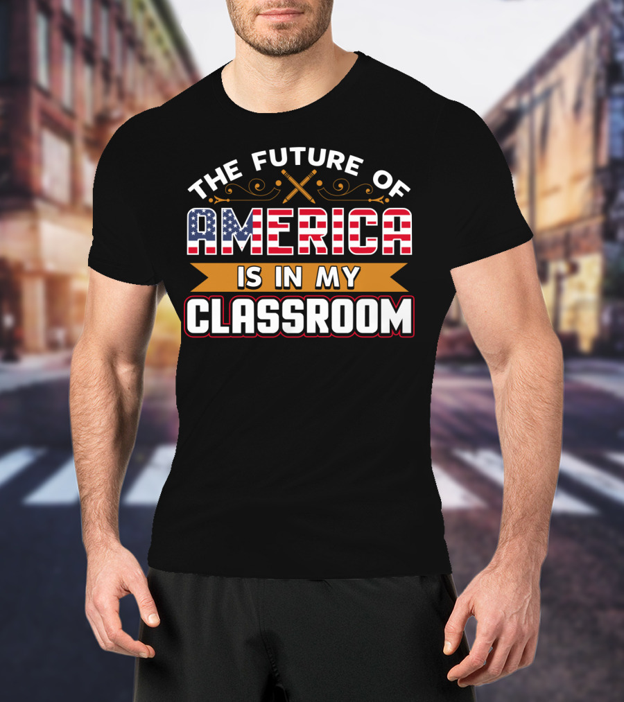The Future Of America Is In My Classroom T-Shirt