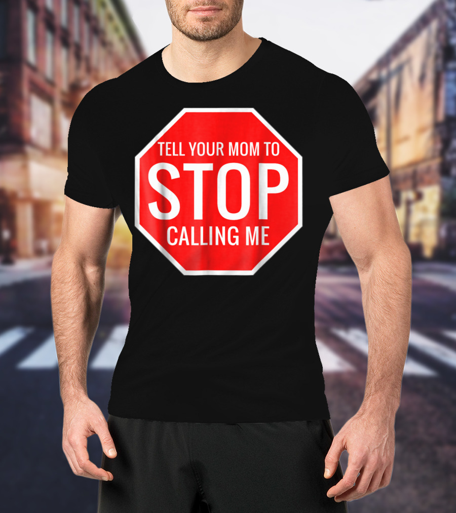 Tell Your Mom To Stop Calling Me Funny Joke Stop Sign T-Shirt