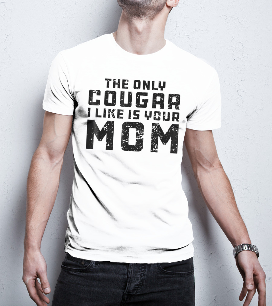 The Only Cougar I Like Is Your Mom T-Shirt