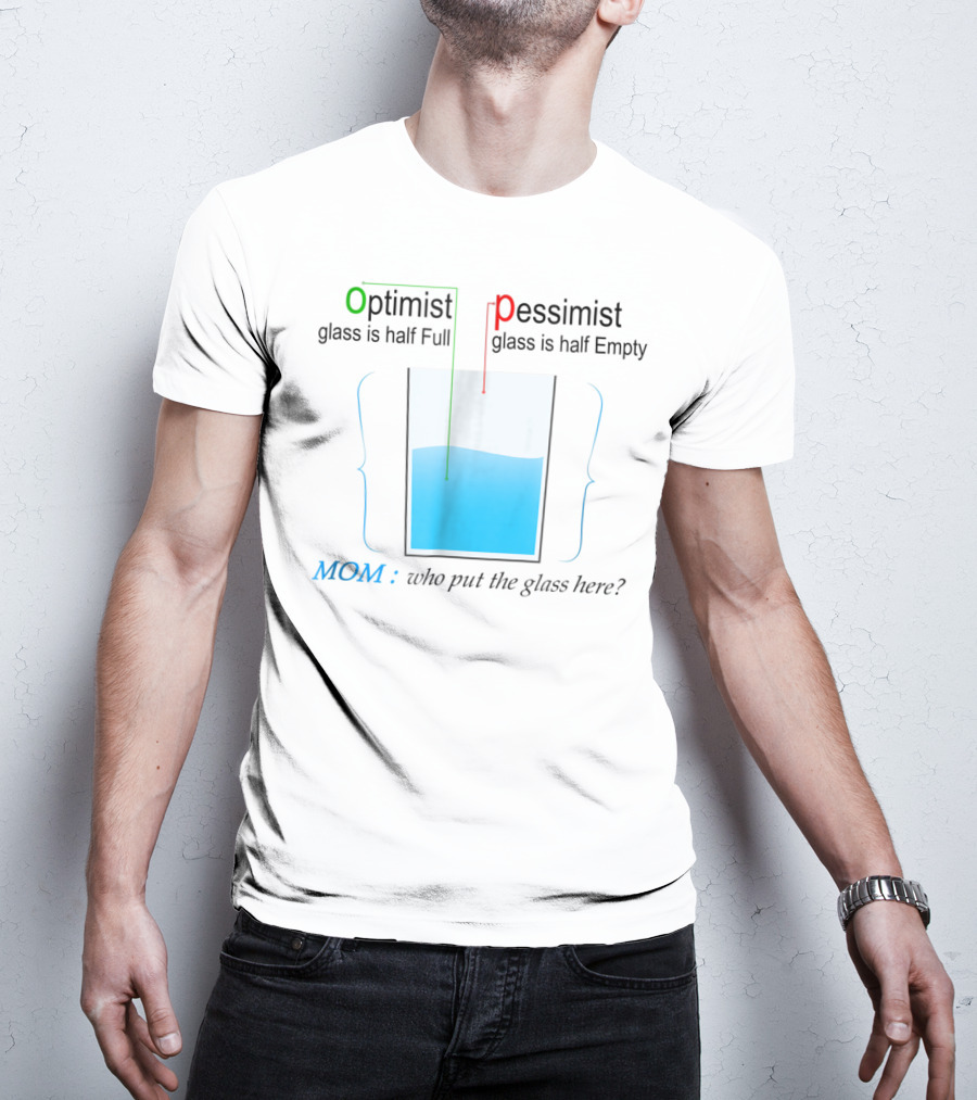 Optimist Pessimist Mom Who Put The Glass Here? T-Shirt