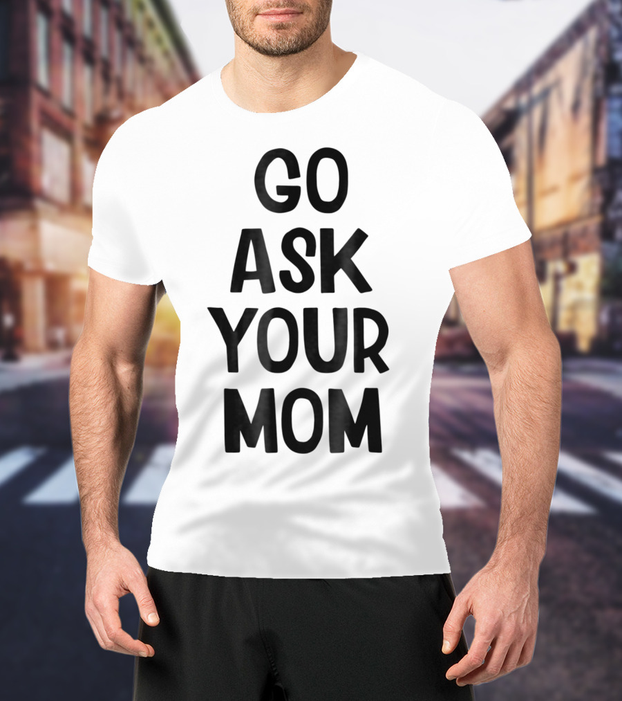 Go Ask Your Mom Funny Dad T-Shirt