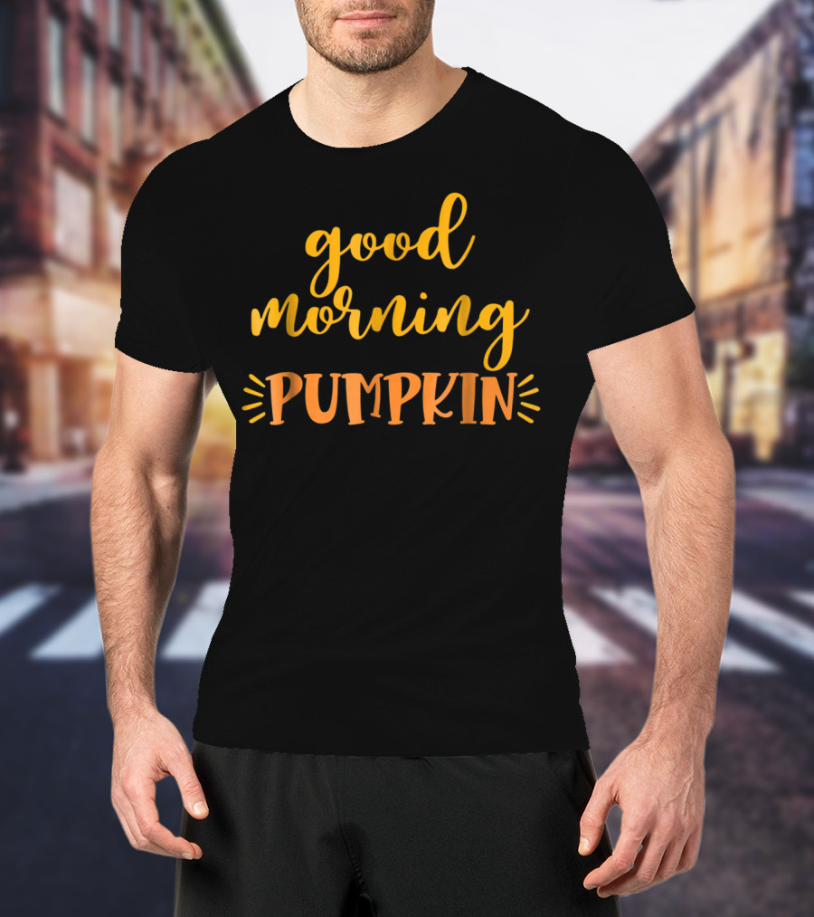 Good Morning Pumpkin Love Daughter Son Fresh T-Shirt