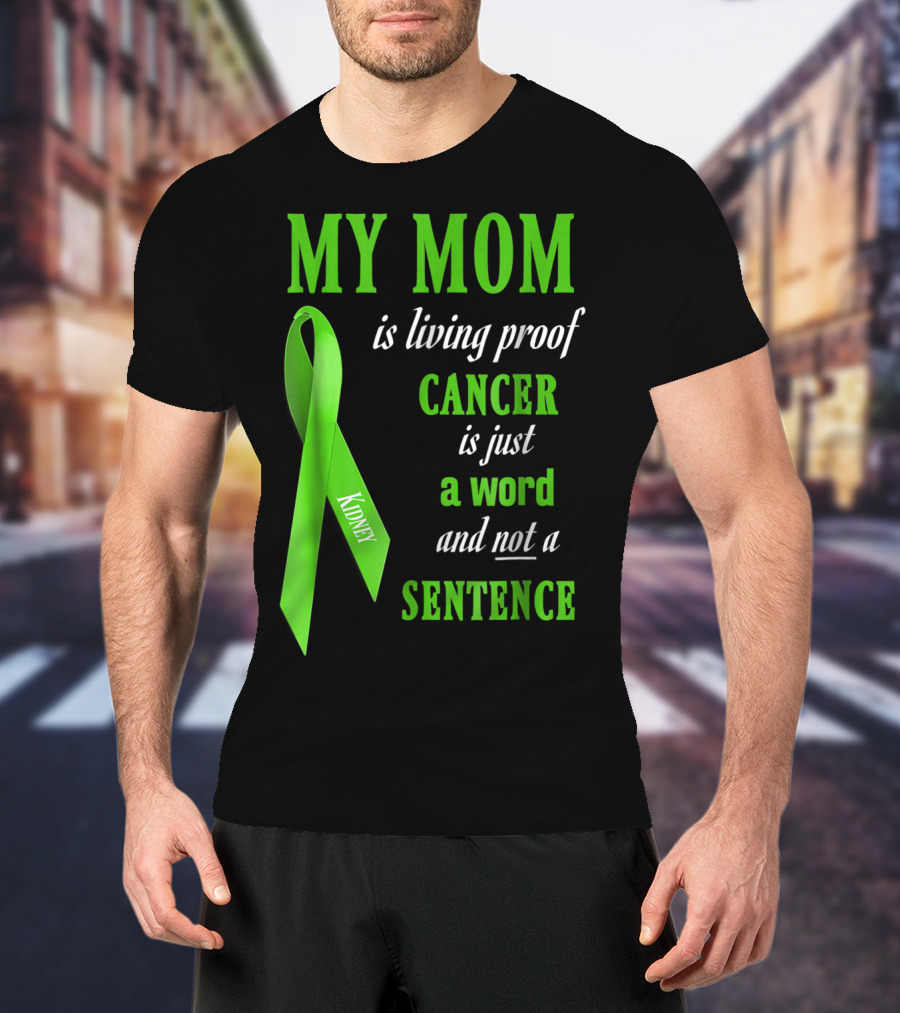 My Mom Is Living Proof Cancer Is Just A Word And Not A Sentence Green Ribbon Kidney T-Shirt
