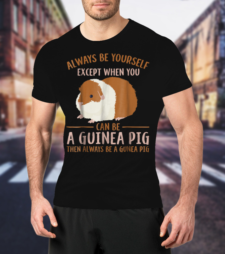 Always Be Yourself Except When You Can Be A Guinea Pig Then Always Be A Guinea Pig Mom Animal Lovers T-Shirt