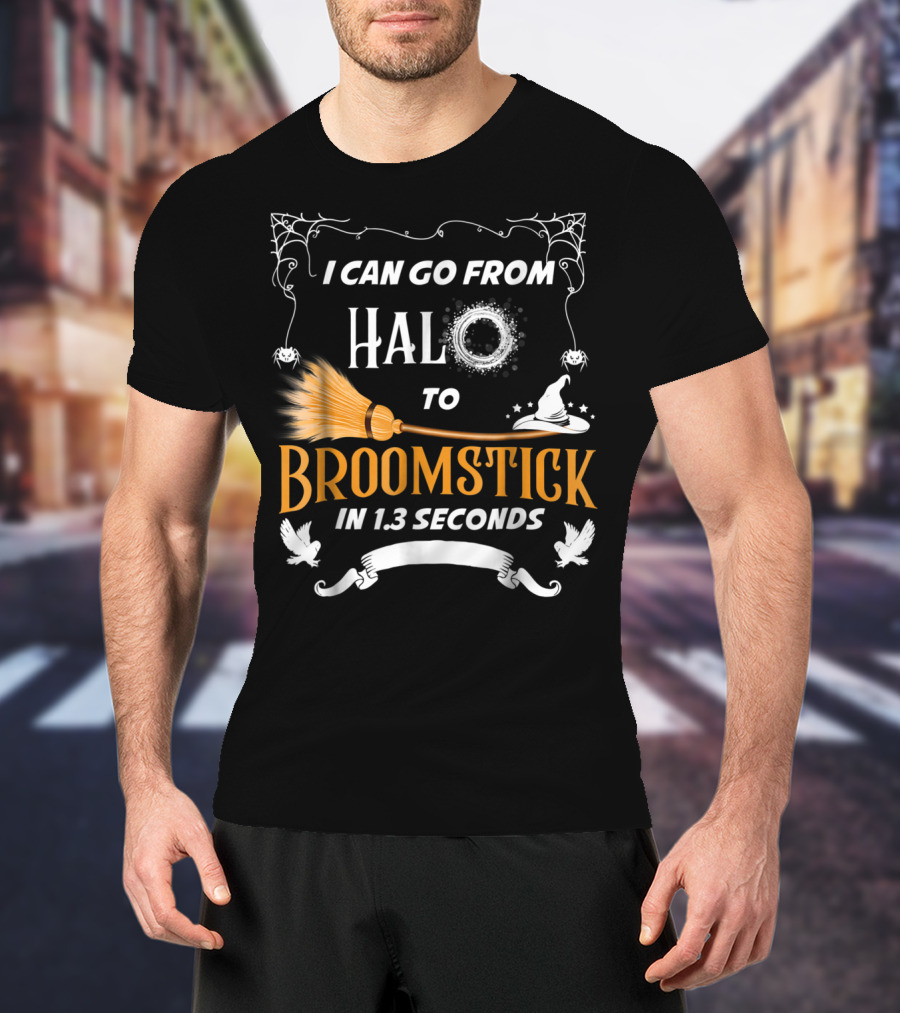 I Can Go From Halo To Broomstick In 1.3 Seconds Halloween Witches Broomstick Cute Sayings T-Shirt