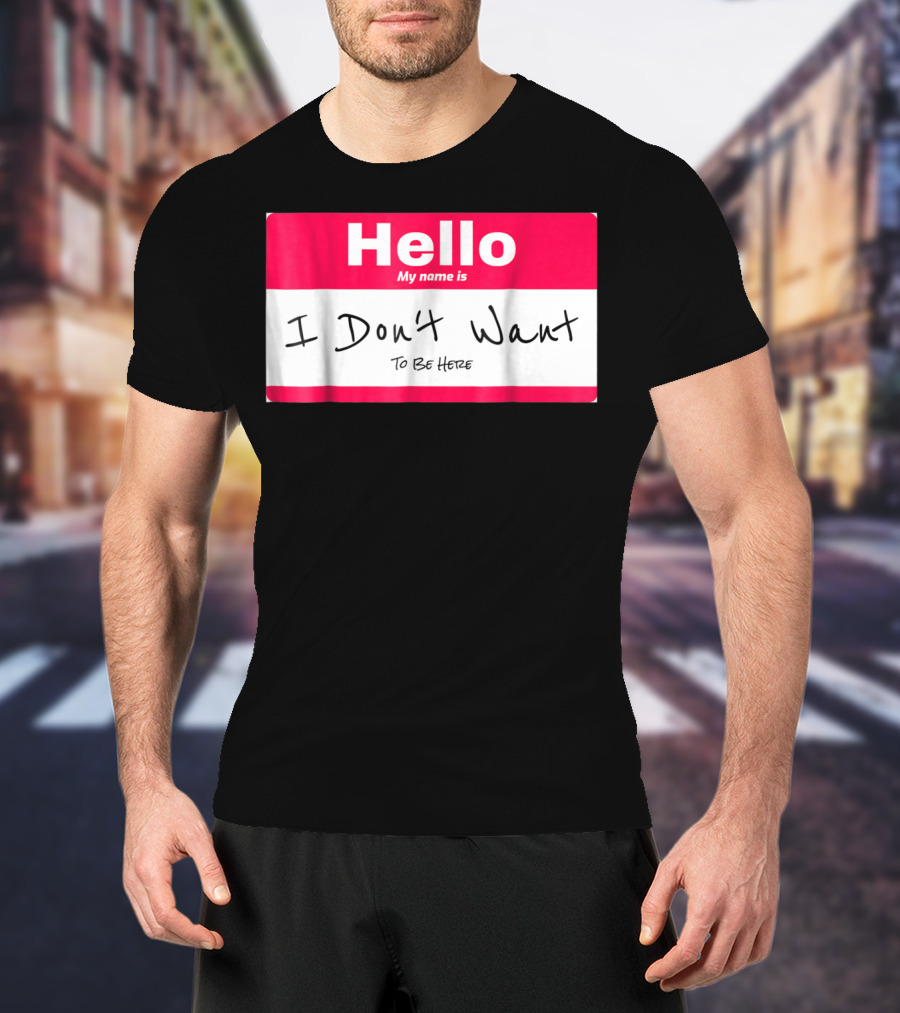 Hello My Name Is I Don't Want To Be Here Sarcastic Men Women60 T-Shirt