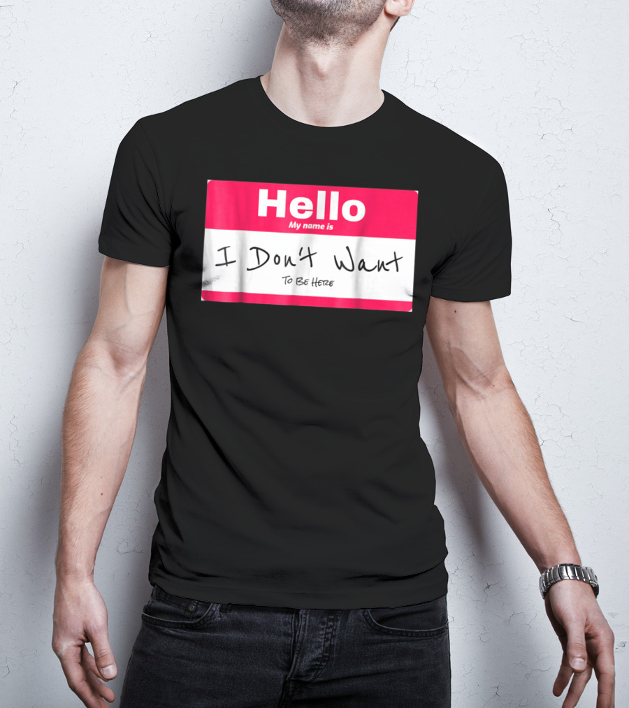 Hello My Name Is I Don't Want To Be Here Sarcastic Men Women60 T-Shirt