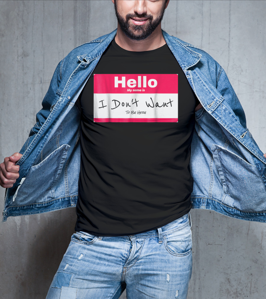 Hello My Name Is I Don't Want To Be Here Sarcastic Men Women60 T-Shirt