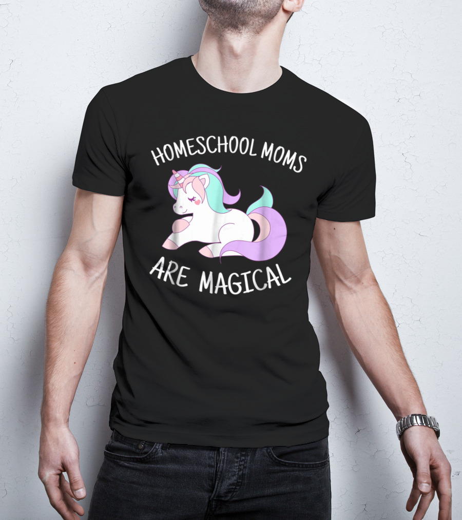 Homeschool Moms Are Magical Unicorn T-Shirt