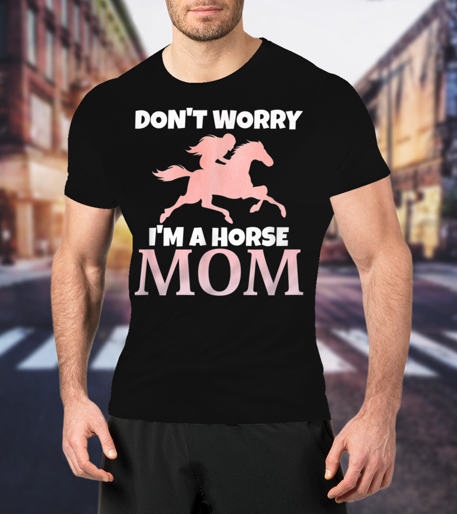 Don't Worry I'm A Horse Mom Women Horseback I Love My Horses Riding T-Shirt