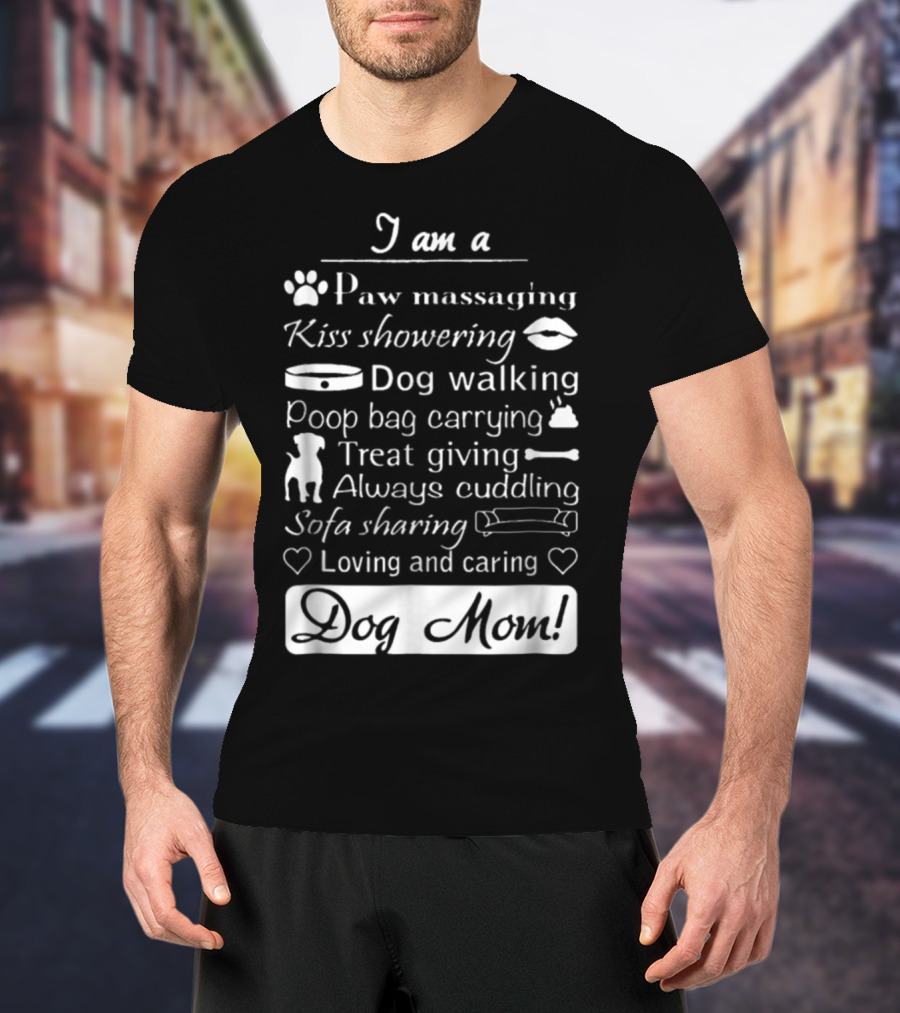 I Am A Paw Massaging Kiss Showering Dog Walking Poop Bag Carrying Treat Giving Always Cuddling Sofa Sharing Loving And Caring Dog Mom T-Shirt