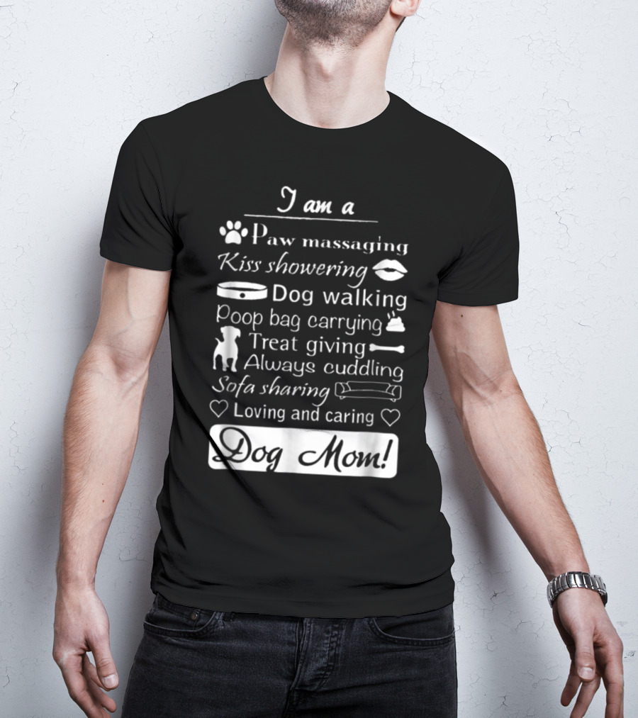 I Am A Paw Massaging Kiss Showering Dog Walking Poop Bag Carrying Treat Giving Always Cuddling Sofa Sharing Loving And Caring Dog Mom T-Shirt