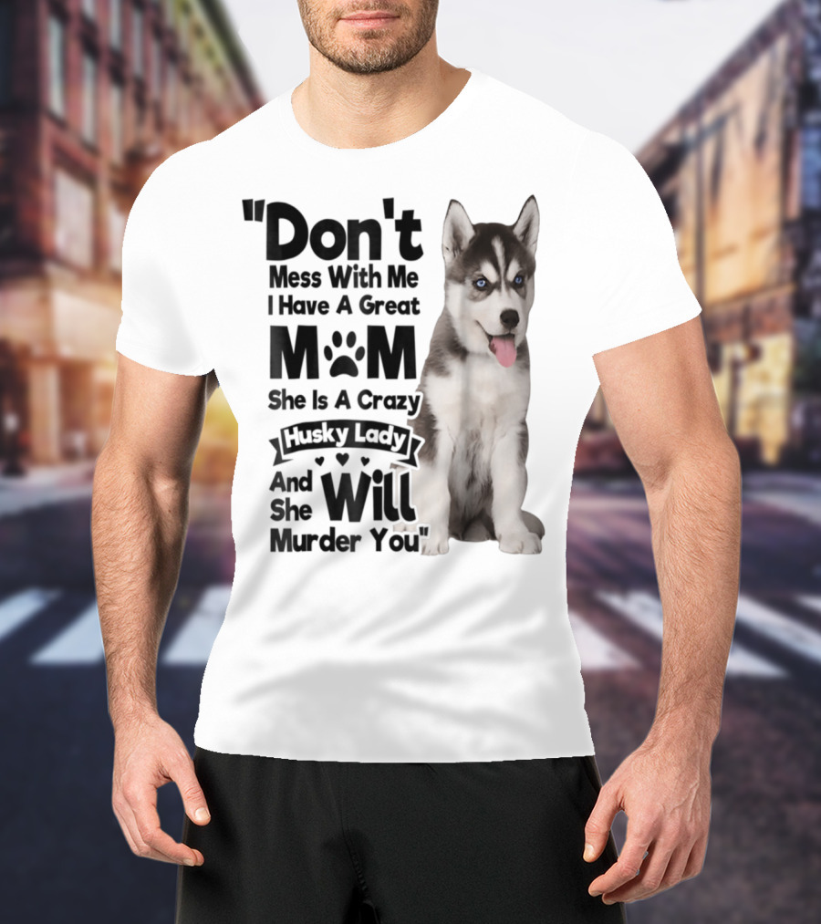 Don't Mess With Me I Have A Great Mom She Is A Crazy Husky Lady And She Will Murder You T-Shirt