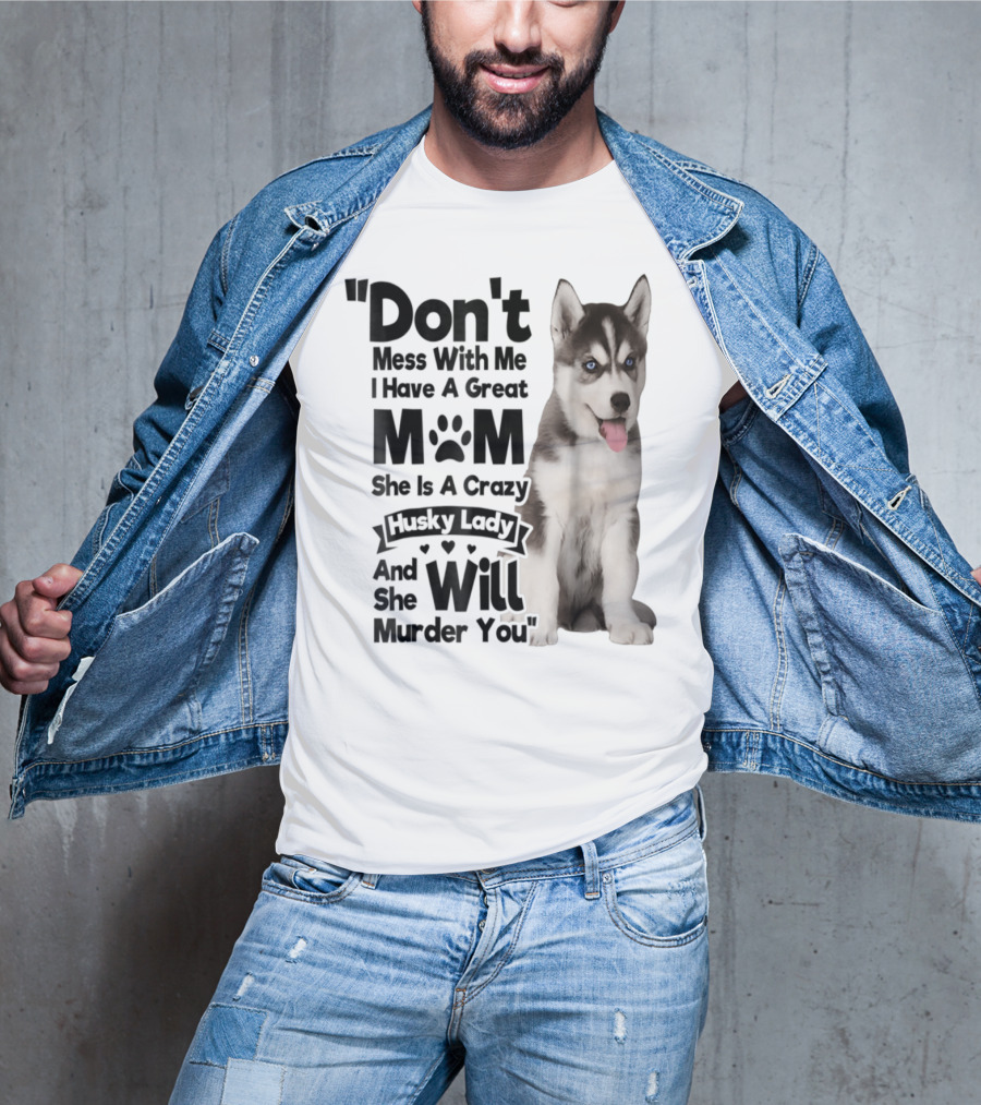 Don't Mess With Me I Have A Great Mom She Is A Crazy Husky Lady And She Will Murder You T-Shirt