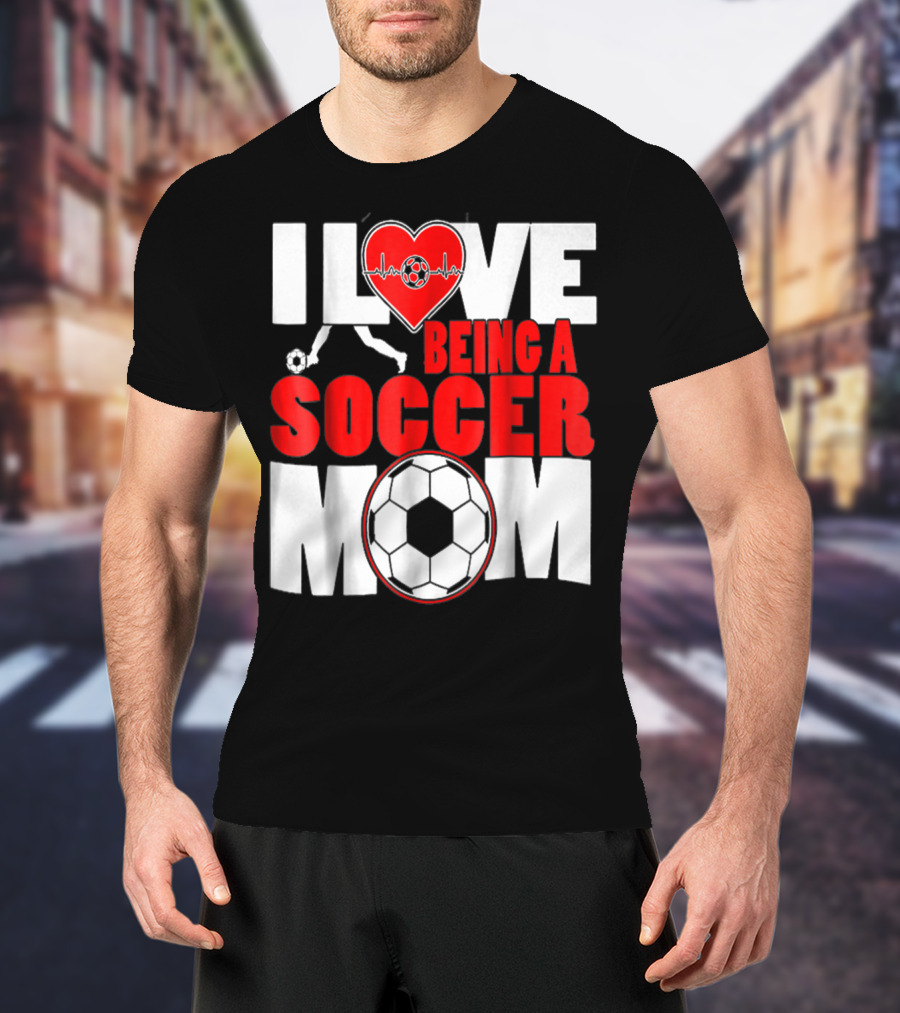 I Love Being A Soccer Mom T-Shirt