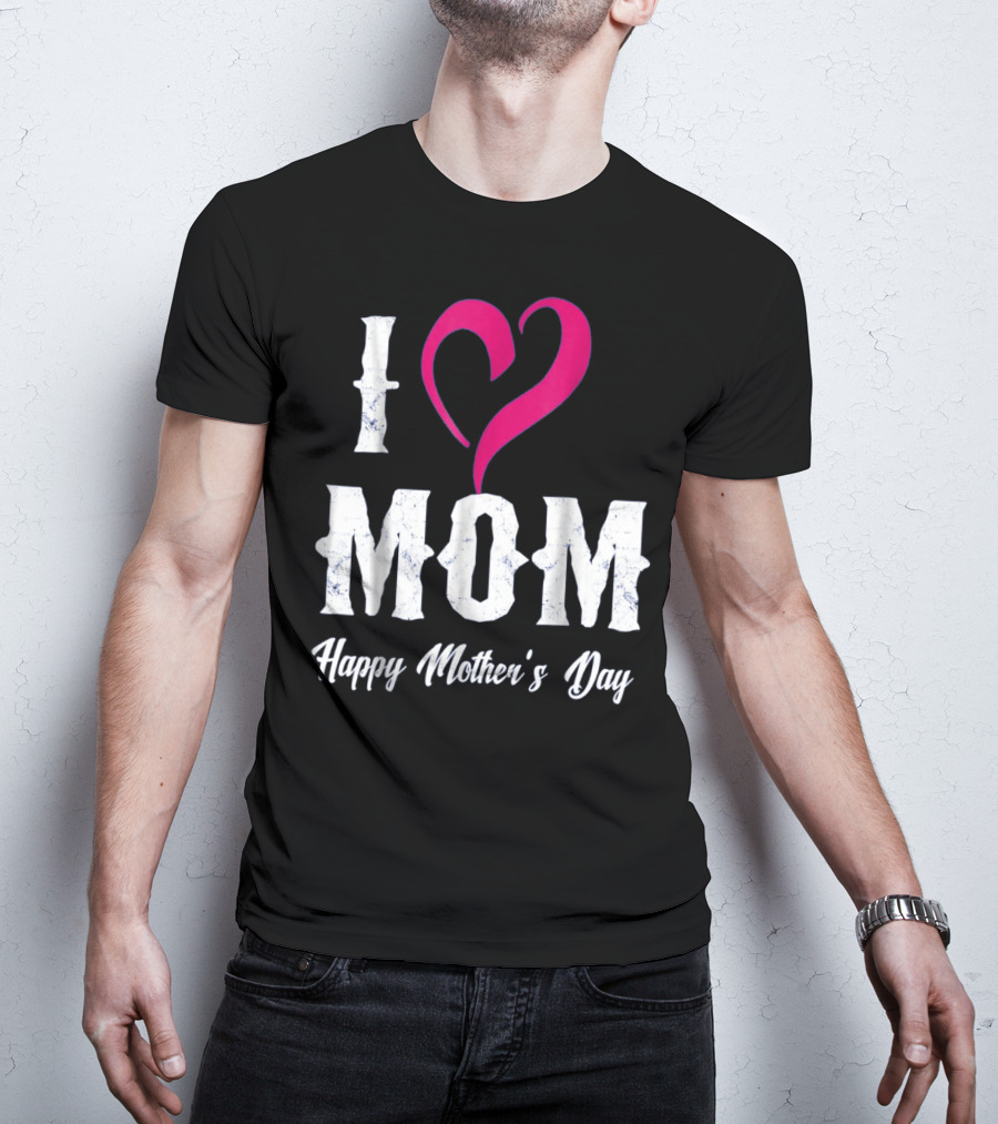 I Love Mom Heart Happy Mother's Day T-Shirt