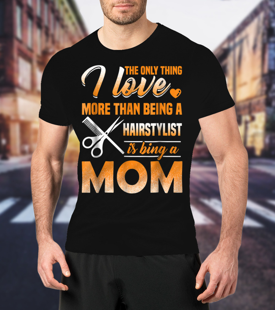 The Only Thing I Love More Than Being A Hairstylist Is Being A Mom T-Shirt