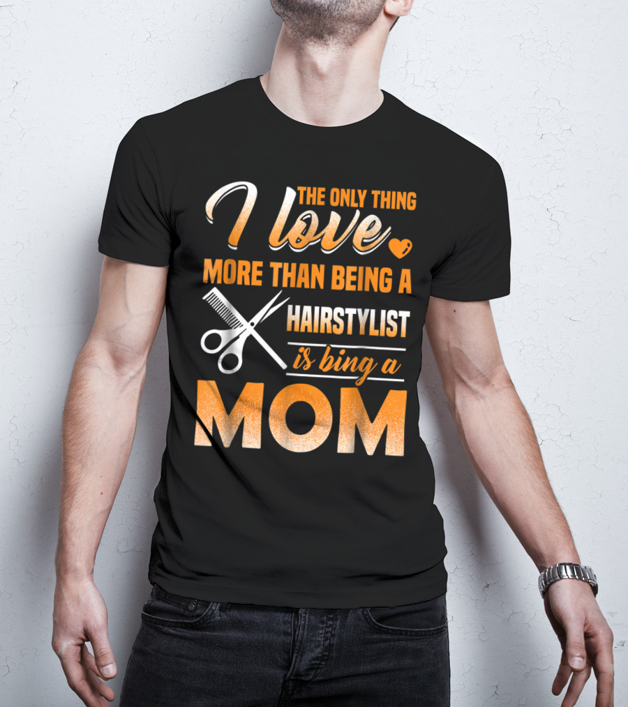 The Only Thing I Love More Than Being A Hairstylist Is Being A Mom T-Shirt