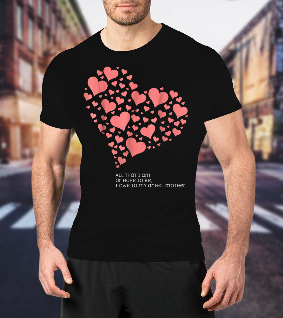 All That I Am Or Hope To Be I Owe To My Angel Mother T-Shirt