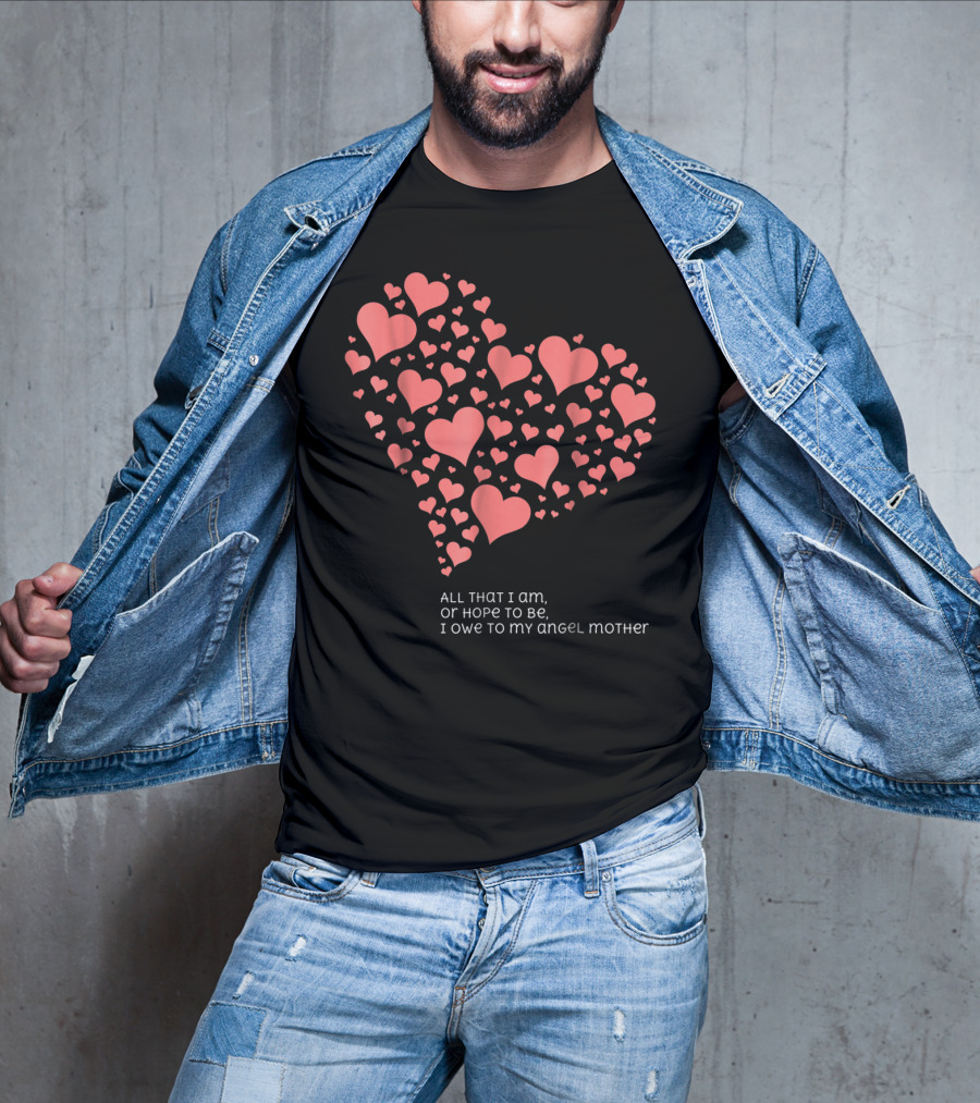 All That I Am Or Hope To Be I Owe To My Angel Mother T-Shirt