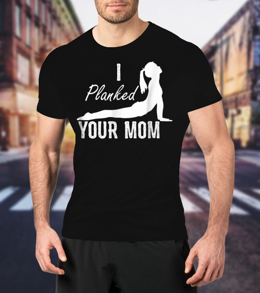 I Planked Your Mom Yoga Pose T-Shirt