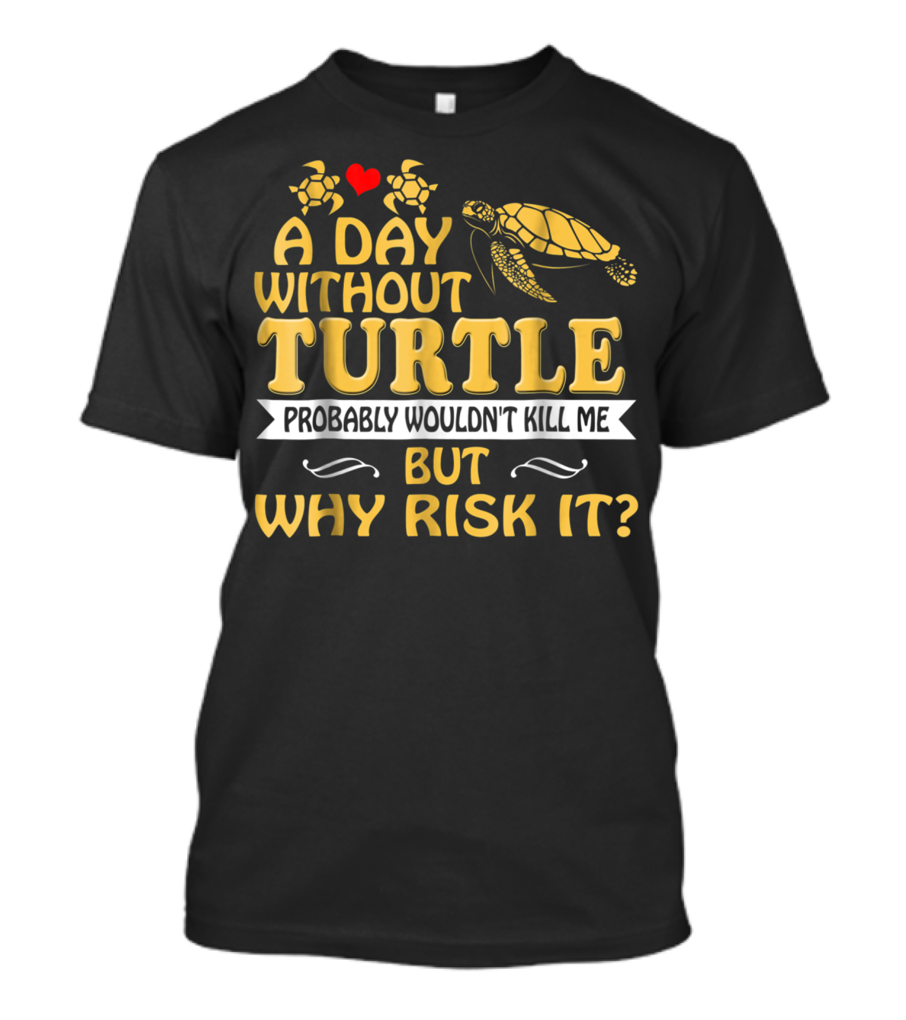 A Day Without Turtle Probably Wouldn't Kill Me But Why Risk It T-Shirt