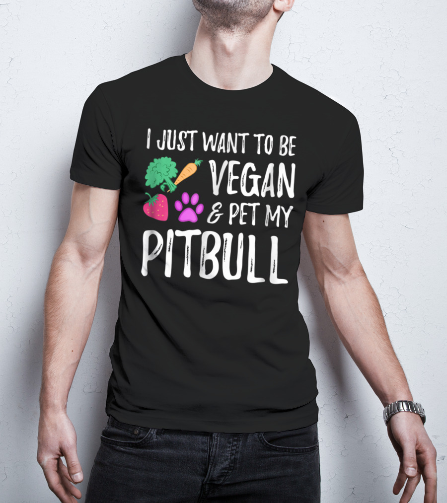 I Just Want To Be Vegan And Pet My Pitbull Vegetarian Dog Mom T-Shirt
