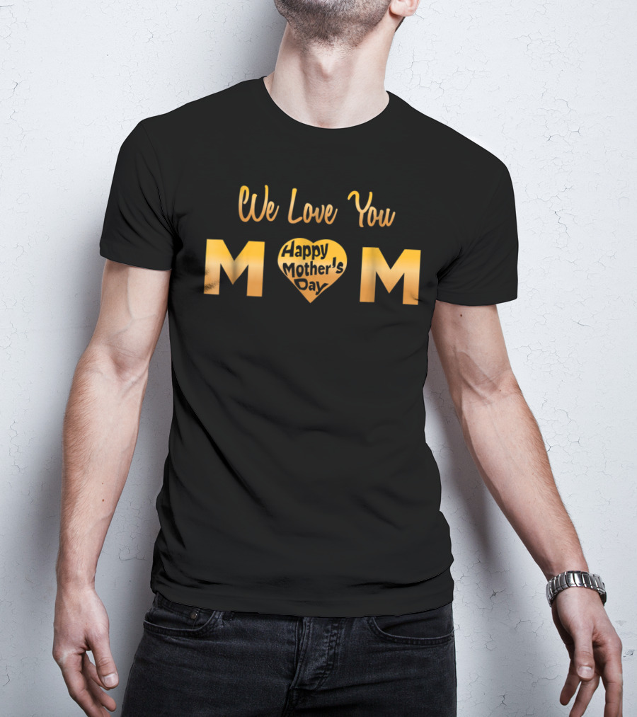We Love You Mom Happy Mother's Day T-Shirt