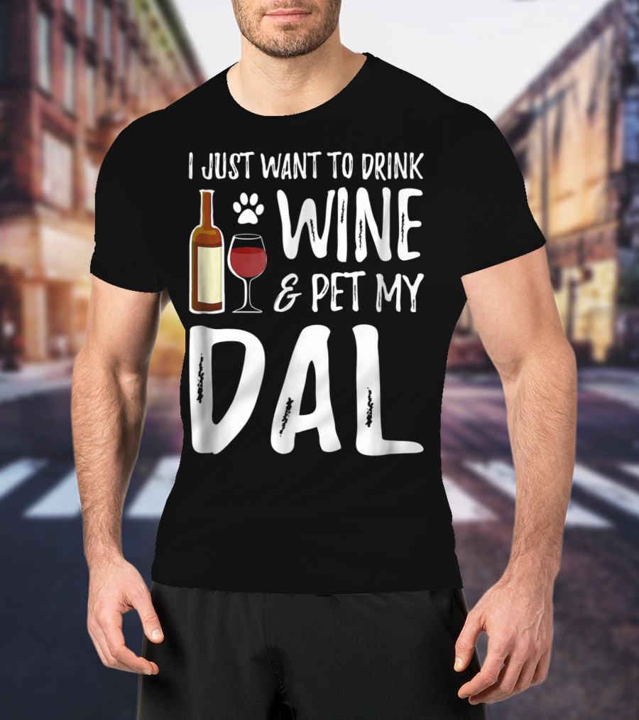 I Just Want To Drink Wine And Pet My Dal Dalmation Dog Mom Dad T-Shirt
